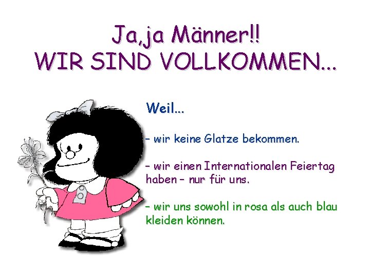 Ja, ja Männer!! WIR SIND VOLLKOMMEN. . . Weil. . . – wir keine