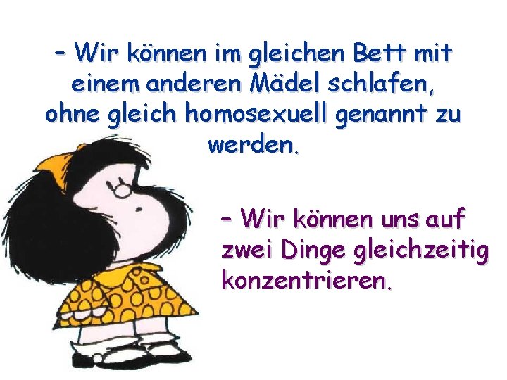 – Wir können im gleichen Bett mit einem anderen Mädel schlafen, ohne gleich homosexuell