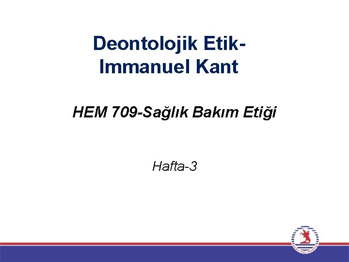 Deontolojik Etik. Immanuel Kant HEM 709 -Sağlık Bakım Etiği Hafta-3 