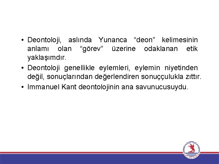  • Deontoloji, aslında Yunanca “deon” kelimesinin anlamı olan “görev” üzerine odaklanan etik yaklaşımdır.