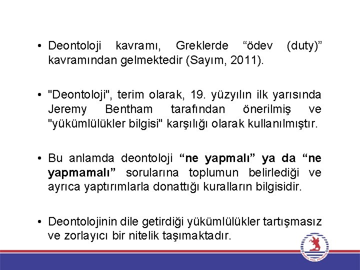  • Deontoloji kavramı, Greklerde “ödev kavramından gelmektedir (Sayım, 2011). (duty)” • "Deontoloji", terim