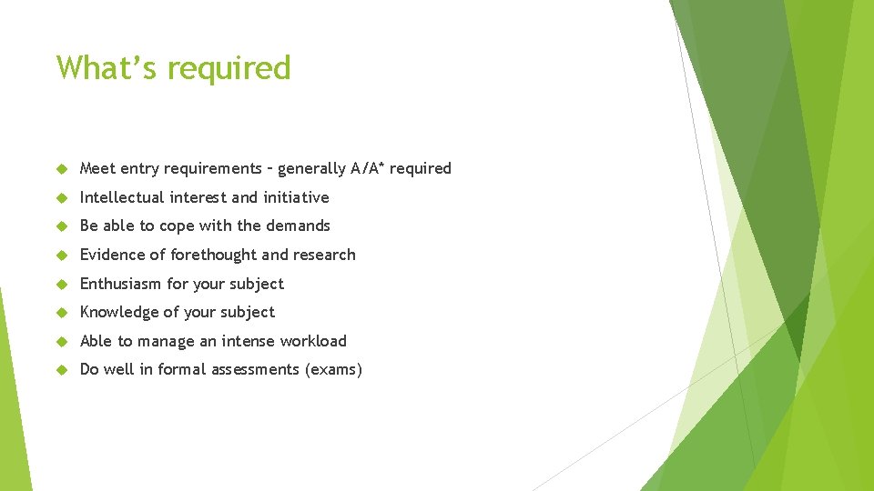 What’s required Meet entry requirements – generally A/A* required Intellectual interest and initiative Be