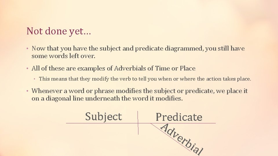 Not done yet… • Now that you have the subject and predicate diagrammed, you