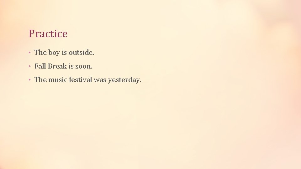 Practice • The boy is outside. • Fall Break is soon. • The music