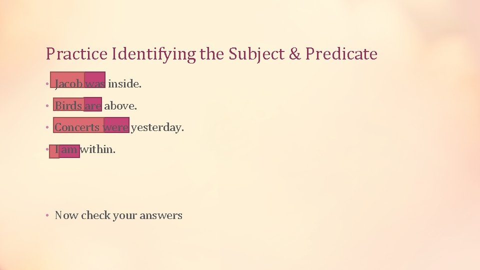 Practice Identifying the Subject & Predicate • Jacob was inside. • Birds are above.