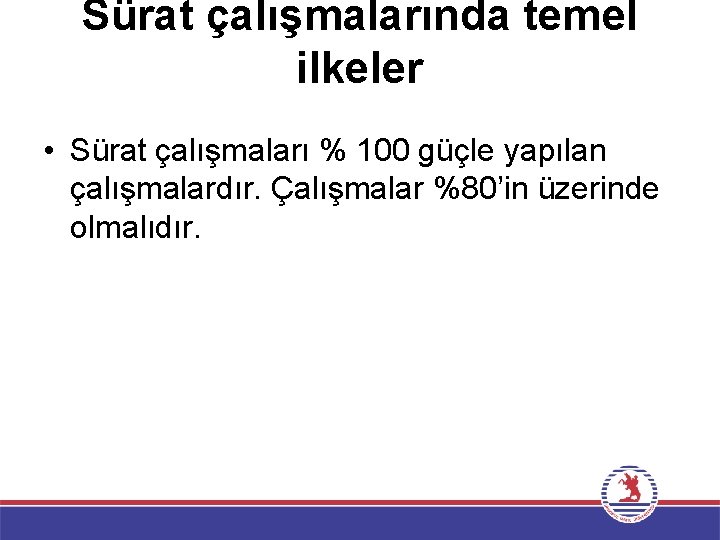 Sürat çalışmalarında temel ilkeler • Sürat çalışmaları % 100 güçle yapılan çalışmalardır. Çalışmalar %80’in