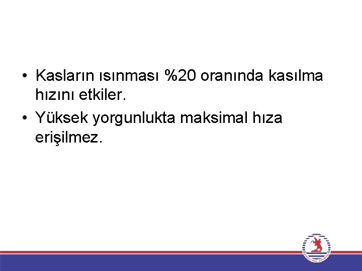  • Kasların ısınması %20 oranında kasılma hızını etkiler. • Yüksek yorgunlukta maksimal hıza