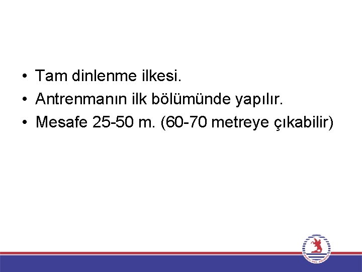  • Tam dinlenme ilkesi. • Antrenmanın ilk bölümünde yapılır. • Mesafe 25 -50