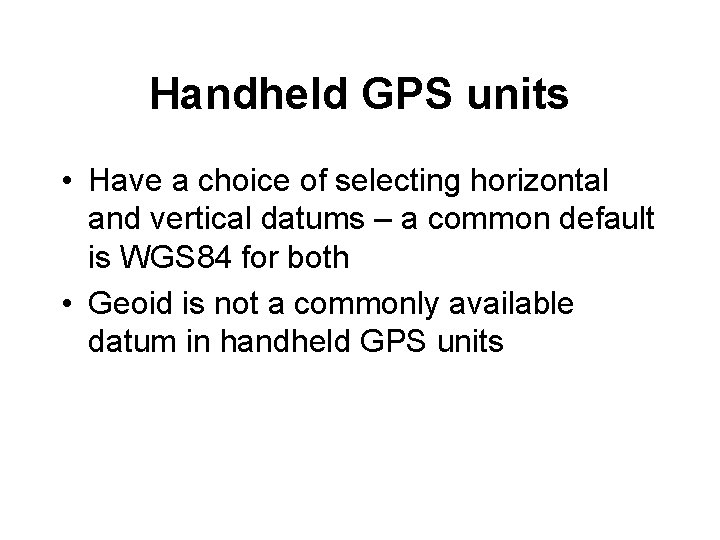 Handheld GPS units • Have a choice of selecting horizontal and vertical datums –