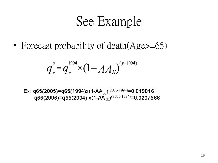 See Example • Forecast probability of death(Age>=65) Ex: q 65(2005)=q 65(1994)x(1 -AA 65)(2005 -1994)=0.