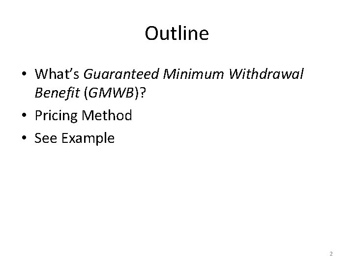 Outline • What’s Guaranteed Minimum Withdrawal Benefit (GMWB)? • Pricing Method • See Example