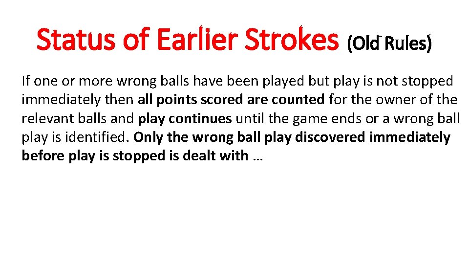 Status of Earlier Strokes (Old Rules) If one or more wrong balls have been