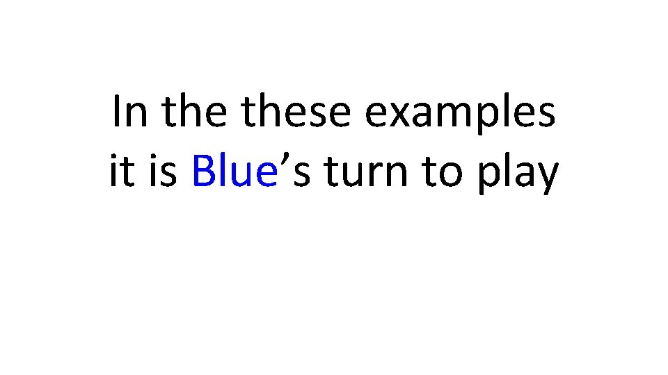 In these examples it is Blue’s turn to play 