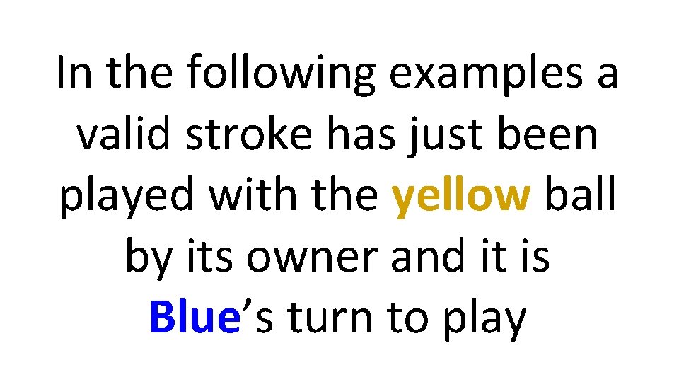 In the following examples a valid stroke has just been played with the yellow