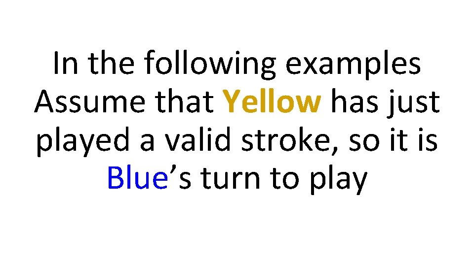 In the following examples Assume that Yellow has just played a valid stroke, so