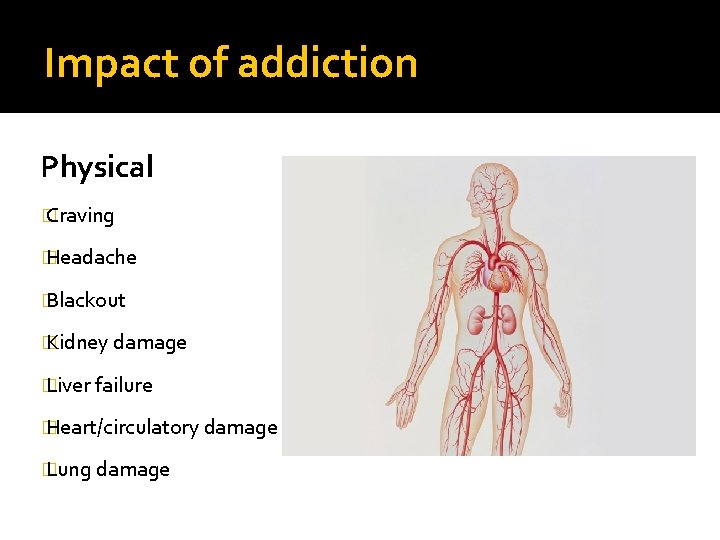 Impact of addiction Physical � Craving � Headache � Blackout � Kidney damage �
