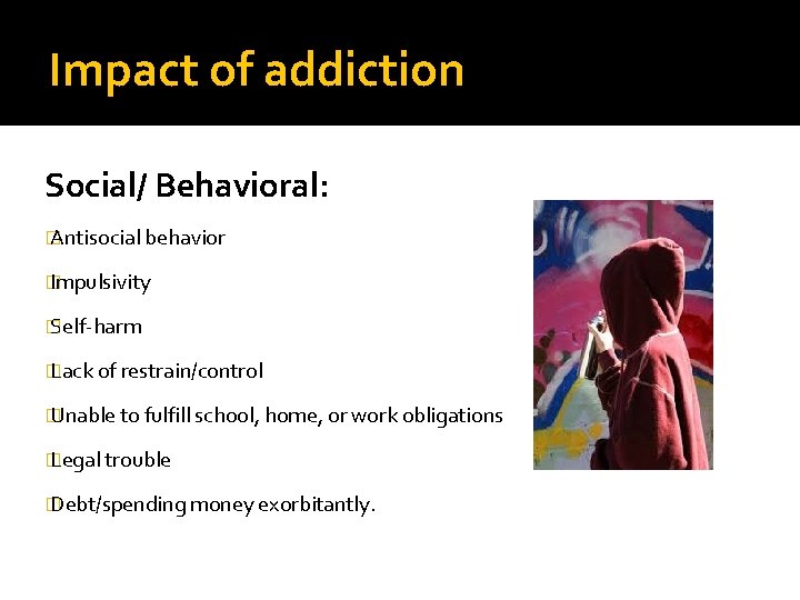Impact of addiction Social/ Behavioral: � Antisocial behavior � Impulsivity � Self-harm � Lack