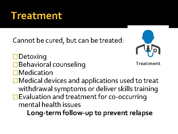 Treatment Cannot be cured, but can be treated: �Detoxing �Behavioral counseling �Medication �Medical devices