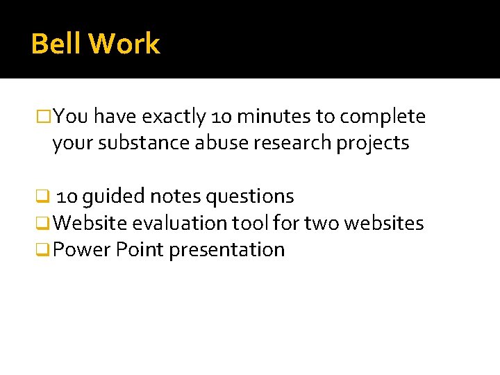 Bell Work �You have exactly 10 minutes to complete your substance abuse research projects