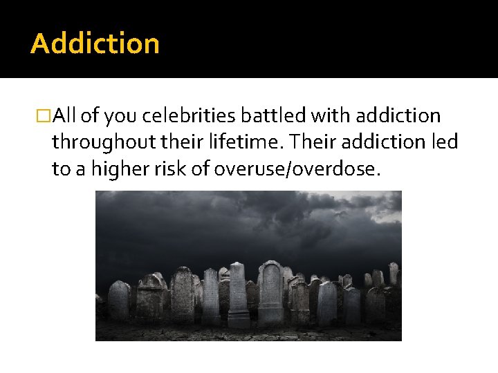 Addiction �All of you celebrities battled with addiction throughout their lifetime. Their addiction led