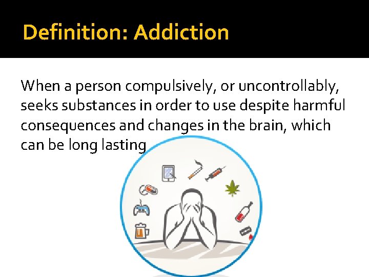 Definition: Addiction When a person compulsively, or uncontrollably, seeks substances in order to use