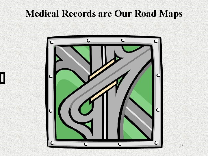 Medical Records are Our Road Maps 23 
