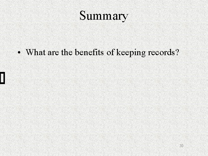 Summary • What are the benefits of keeping records? 30 