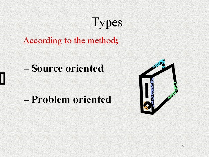 Types According to the method; – Source oriented – Problem oriented 7 
