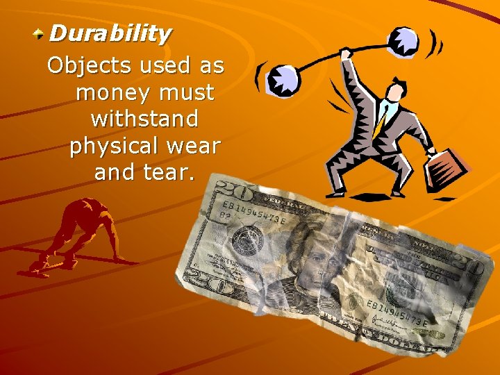 Durability Objects used as money must withstand physical wear and tear. 