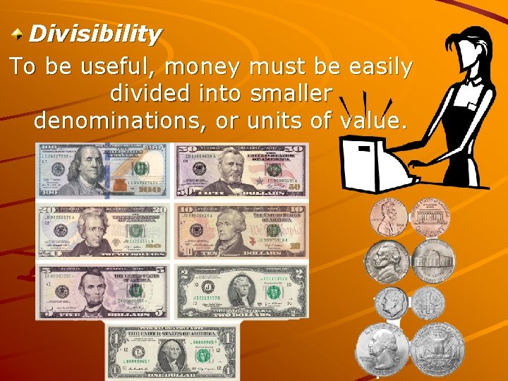 Divisibility To be useful, money must be easily divided into smaller denominations, or units