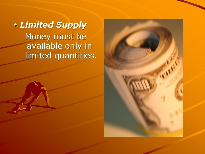 Limited Supply Money must be available only in limited quantities. 