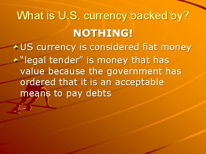 What is U. S. currency backed by? NOTHING! US currency is considered fiat money