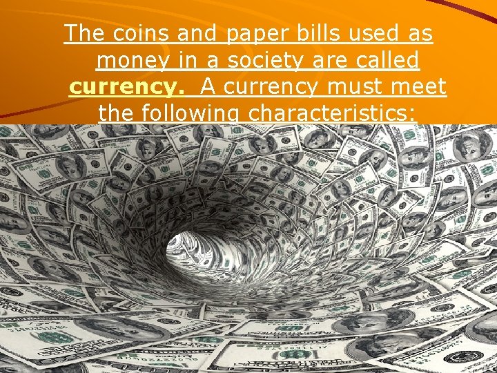 The coins and paper bills used as money in a society are called currency.