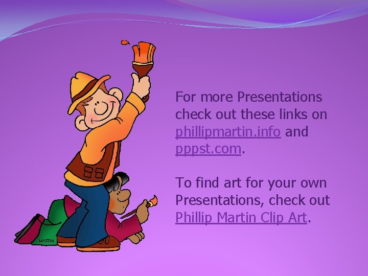 For more Presentations check out these links on phillipmartin. info and pppst. com. To