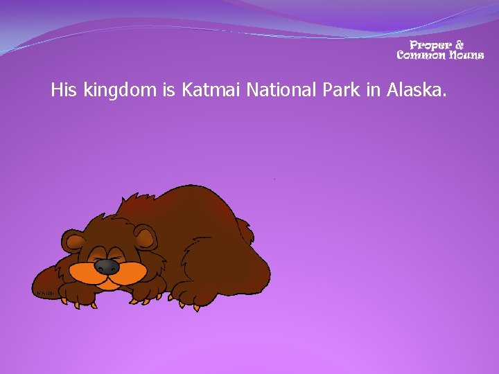 His kingdom is Katmai National Park in Alaska. 