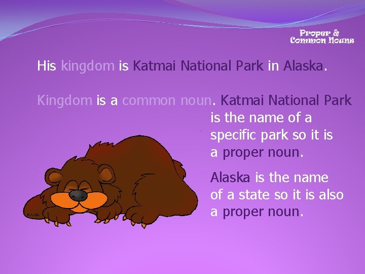 His kingdom is Katmai National Park in Alaska. Kingdom is a common noun. Katmai