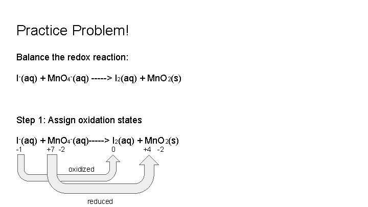 Practice Problem! Balance the redox reaction: I-(aq) + Mn. O 4 -(aq) -----> I