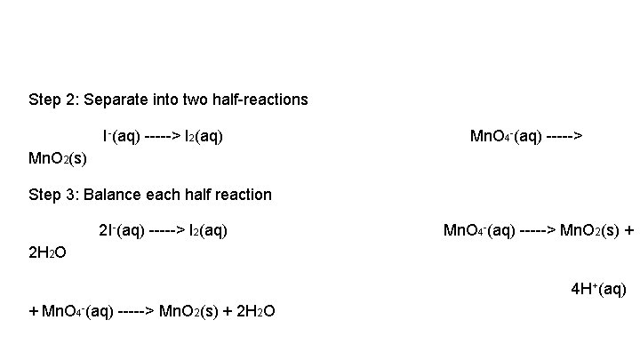 Step 2: Separate into two half-reactions I-(aq) -----> I 2(aq) Mn. O 4 -(aq)