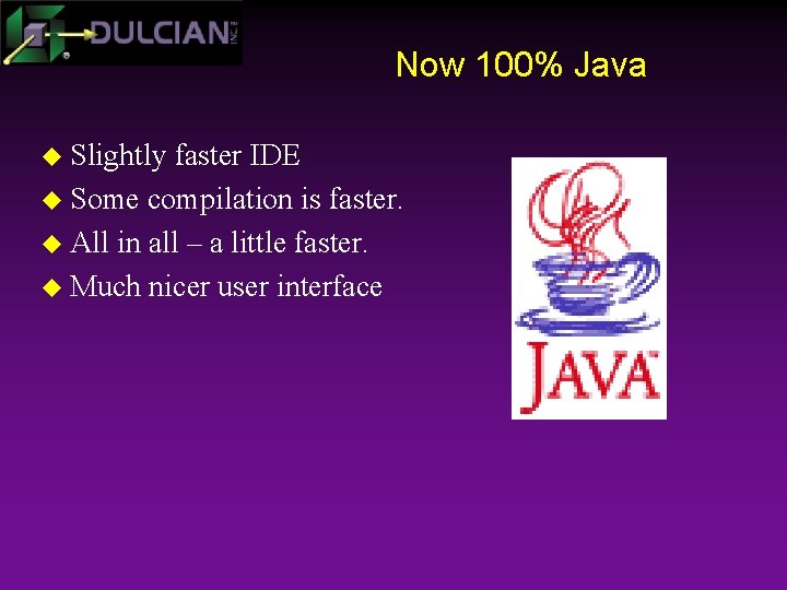 Now 100% Java u Slightly faster IDE u Some compilation is faster. u All