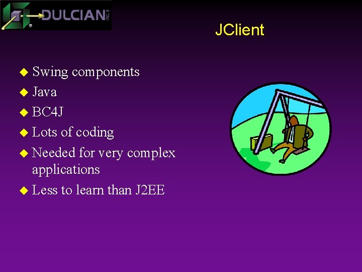 JClient u Swing components u Java u BC 4 J u Lots of coding
