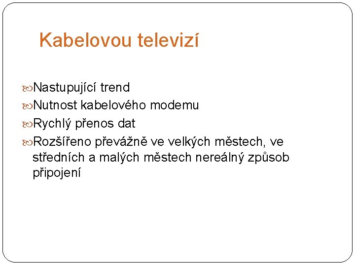 Kabelovou televizí Nastupující trend Nutnost kabelového modemu Rychlý přenos dat Rozšířeno převážně ve velkých