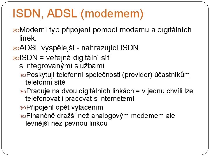 ISDN, ADSL (modemem) Moderní typ připojení pomocí modemu a digitálních linek. ADSL vyspělejší -