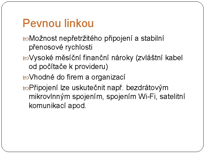 Pevnou linkou Možnost nepřetržitého připojení a stabilní přenosové rychlosti Vysoké měsíční finanční nároky (zvláštní