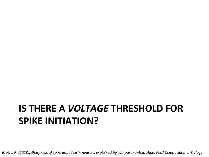 IS THERE A VOLTAGE THRESHOLD FOR SPIKE INITIATION? Brette, R. (2013). Sharpness of spike