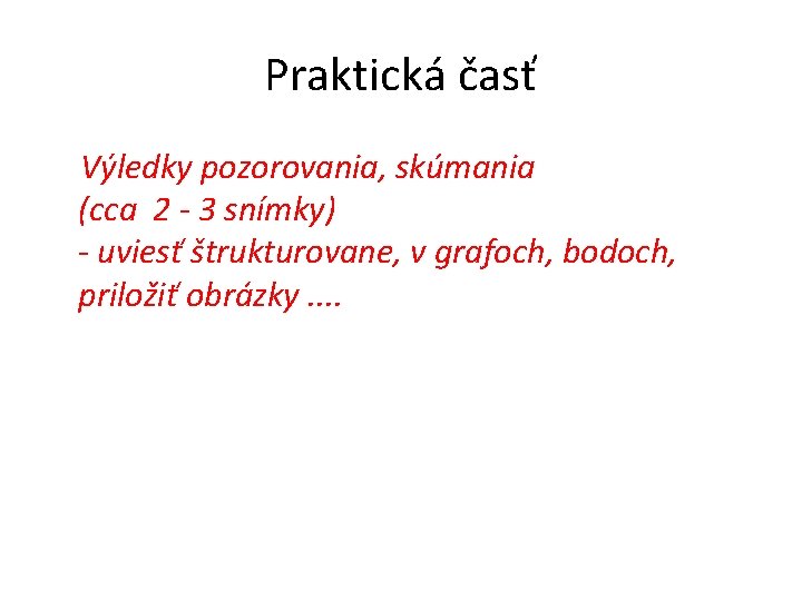 Praktická časť Výledky pozorovania, skúmania (cca 2 - 3 snímky) - uviesť štrukturovane, v