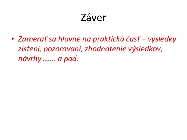 Záver • Zamerať sa hlavne na praktickú časť – výsledky zistení, pozorovaní, zhodnotenie výsledkov,