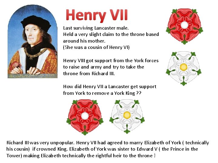 Henry VII Last surviving Lancaster male. Held a very slight claim to the throne