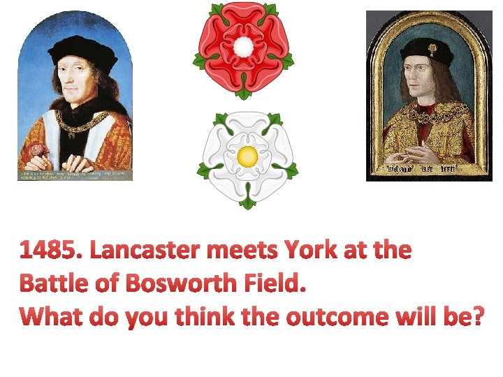 1485. Lancaster meets York at the Battle of Bosworth Field. What do you think