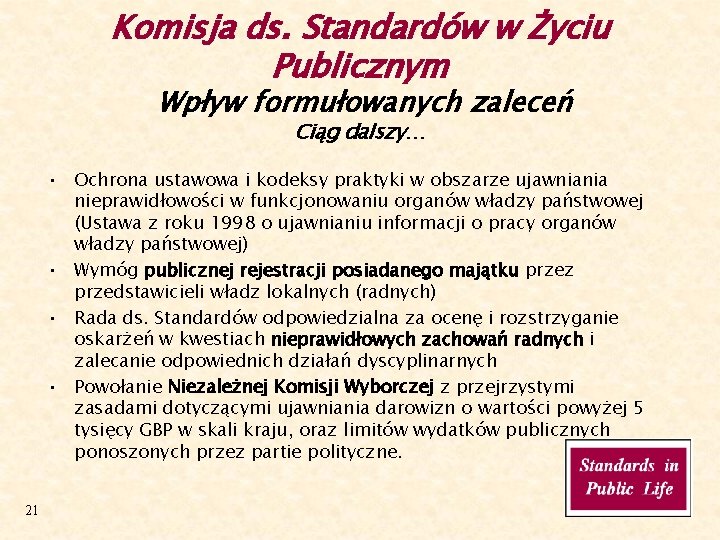 Komisja ds. Standardów w Życiu Publicznym Wpływ formułowanych zaleceń Ciąg dalszy… • Ochrona ustawowa