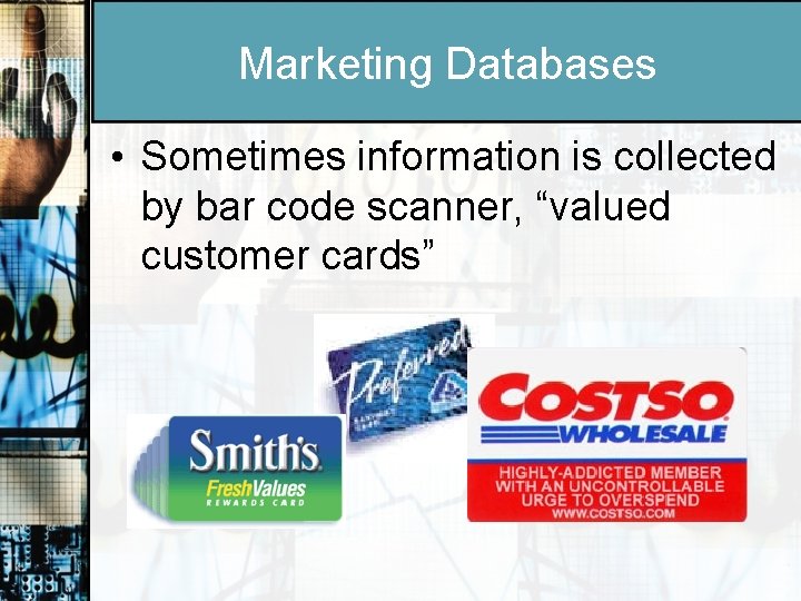 Marketing Databases • Sometimes information is collected by bar code scanner, “valued customer cards”